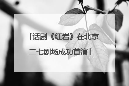 话剧《红岩》在北京二七剧场成功首演