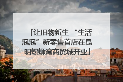 让旧物新生 “生活泡泡”新零售首店在昆明螺蛳湾商贸城开业