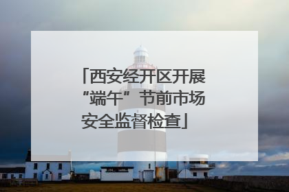 西安经开区开展“端午”节前市场安全监督检查