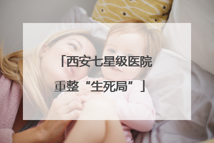 西安七星级医院重整“生死局”