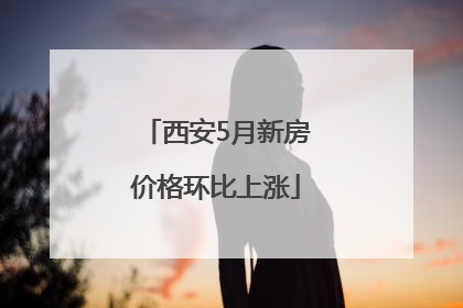 西安5月新房价格环比上涨