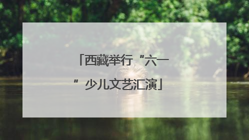 西藏举行“六一”少儿文艺汇演
