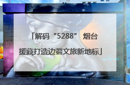 解码“5288” 烟台援藏打造边疆文旅新地标