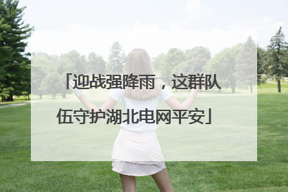 迎战强降雨，这群队伍守护湖北电网平安