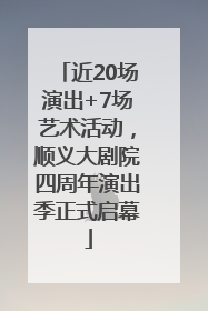 近20场演出+7场艺术活动，顺义大剧院四周年演出季正式启幕
