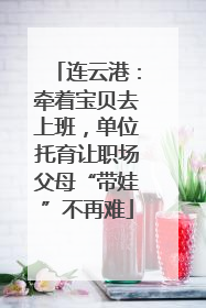 连云港：牵着宝贝去上班，单位托育让职场父母“带娃”不再难