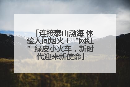 连接泰山渤海 体验人间烟火！“网红”绿皮小火车，新时代迎来新使命