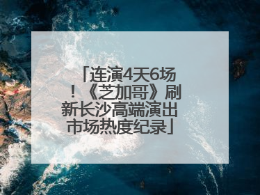 连演4天6场！《芝加哥》刷新长沙高端演出市场热度纪录