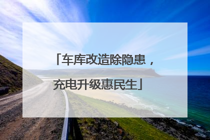 车库改造除隐患，充电升级惠民生