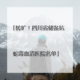 转扩！四川省储备抗蛇毒血清医院名单