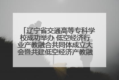 辽宁省交通高等专科学校成功举办 低空经济行业产教融合共同体成立大会暨共建低空经济产教融合新生态论坛