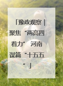 豫政观察｜聚焦“两高四着力” 河南谋篇“十五五”