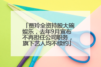 贾玲全资持股大碗娱乐，去年9月宣布不再担任公司职务，旗下艺人均不续约