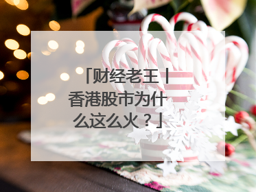 财经老王丨香港股市为什么这么火？