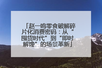 赵一鸣零食破解碎片化消费密码：从“囤货时代”到“即时解馋”的场景革新