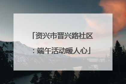 资兴市晋兴路社区：端午活动暖人心