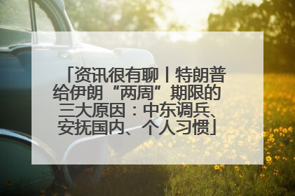 资讯很有聊丨特朗普给伊朗“两周”期限的三大原因：中东调兵、安抚国内、个人习惯