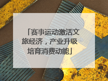 赛事运动激活文旅经济，产业升级培育消费动能