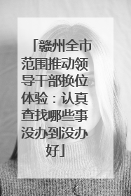 赣州全市范围推动领导干部换位体验：认真查找哪些事没办到没办好