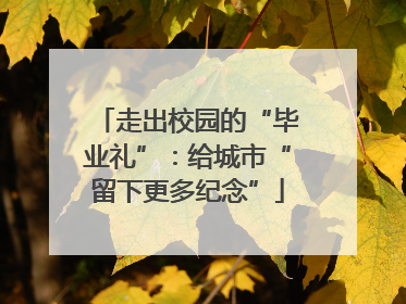 走出校园的“毕业礼”：给城市“留下更多纪念”