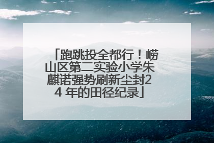 跑跳投全都行！崂山区第二实验小学朱麒诺强势刷新尘封24 年的田径纪录