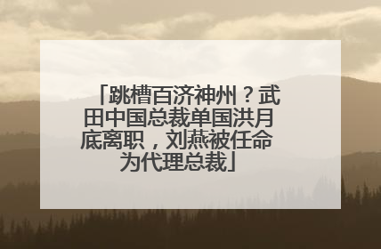 跳槽百济神州？武田中国总裁单国洪月底离职，刘燕被任命为代理总裁