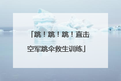 跳！跳！跳！直击空军跳伞救生训练