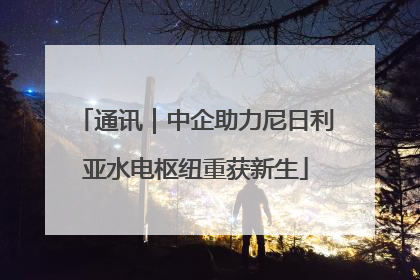 通讯｜中企助力尼日利亚水电枢纽重获新生