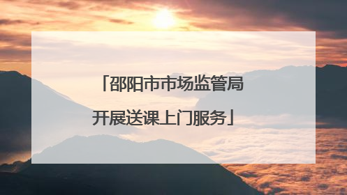 邵阳市市场监管局开展送课上门服务