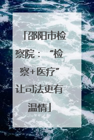 邵阳市检察院：“检察+医疗”让司法更有温情