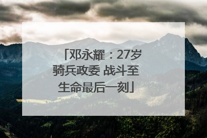 邓永耀：27岁骑兵政委 战斗至生命最后一刻