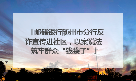 邮储银行随州市分行反诈宣传进社区，以案说法筑牢群众“钱袋子”