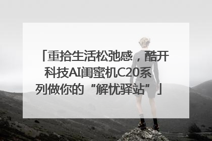 重拾生活松弛感，酷开科技AI闺蜜机C20系列做你的“解忧驿站”