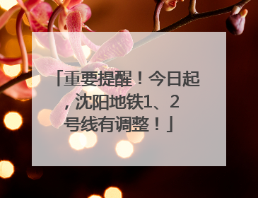 重要提醒！今日起，沈阳地铁1、2 号线有调整！