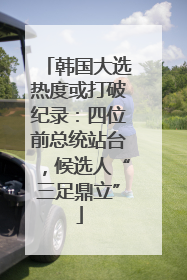 韩国大选热度或打破纪录：四位前总统站台，候选人“三足鼎立”