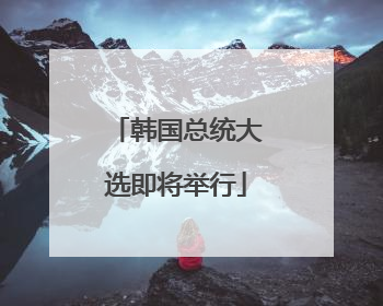 韩国总统大选即将举行