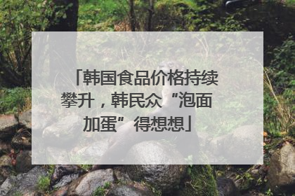 韩国食品价格持续攀升，韩民众“泡面加蛋”得想想