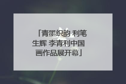 青墨织韵 利笔生辉 李青利中国画作品展开幕