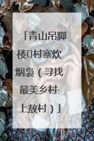青山吊脚楼 村寨炊烟袅（寻找最美乡村·上敖村）
