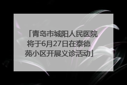 青岛市城阳人民医院将于6月27日在泰德苑小区开展义诊活动