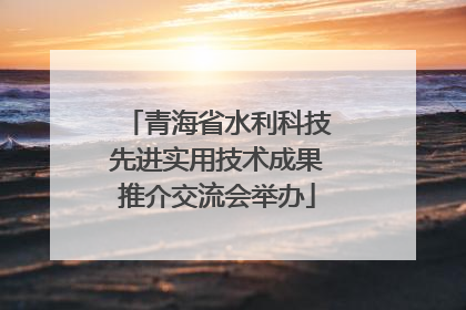 青海省水利科技先进实用技术成果推介交流会举办