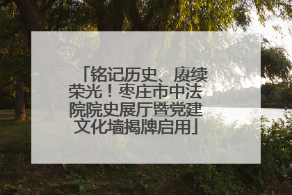 铭记历史、赓续荣光！枣庄市中法院院史展厅暨党建文化墙揭牌启用