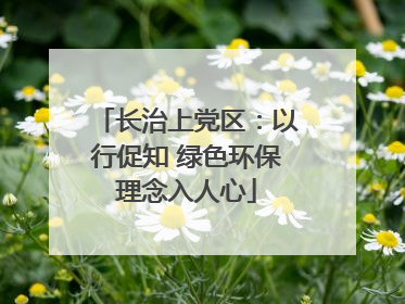 长治上党区：以行促知 绿色环保理念入人心