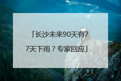 长沙未来90天有77天下雨？专家回应