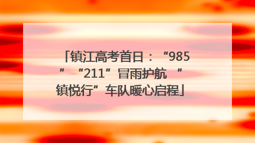 镇江高考首日：“985”“211”冒雨护航 “镇悦行”车队暖心启程