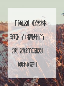 闽剧《儒林班》在福州首演 演绎闽剧剧种史