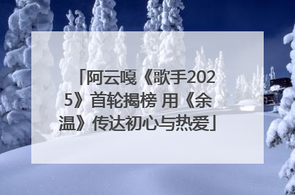 阿云嘎《歌手2025》首轮揭榜 用《余温》传达初心与热爱