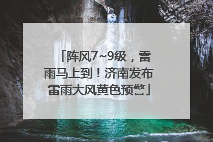 阵风7~9级，雷雨马上到！济南发布雷雨大风黄色预警