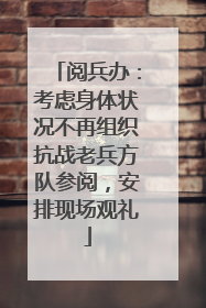 阅兵办：考虑身体状况不再组织抗战老兵方队参阅，安排现场观礼