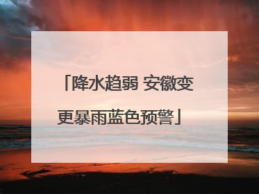 降水趋弱 安徽变更暴雨蓝色预警